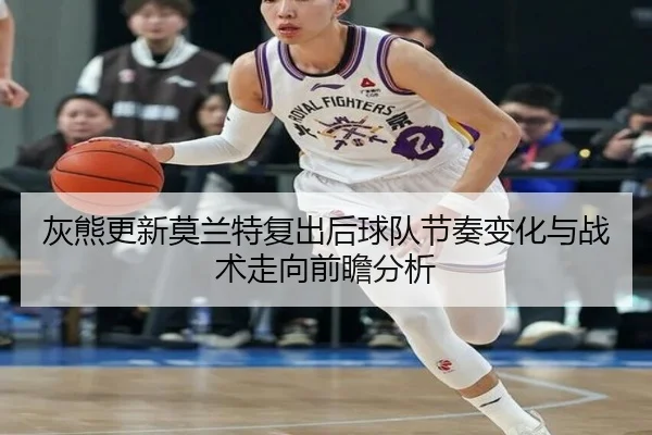 灰熊更新莫兰特复出后球队节奏变化与战术走向前瞻分析